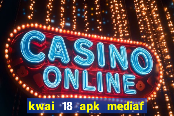 kwai 18 apk mediaf  re